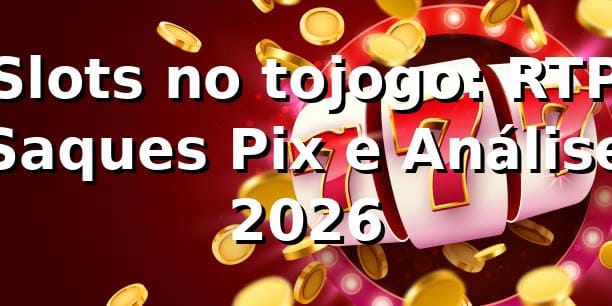 Slots no tojogo: RTP, Saques Pix e Análise 📊 [2026]