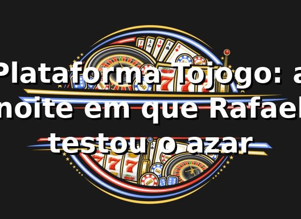 Plataforma Tojogo: a noite em que Rafael testou o azar 🎰